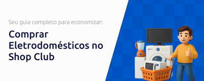 Comprar Eletrodomésticos no Shop Club: Seu Guia Completo